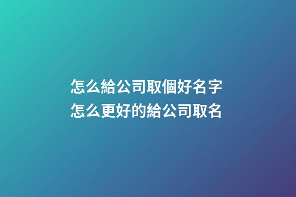 怎么給公司取個好名字 怎么更好的給公司取名-第1張-公司起名-玄機派